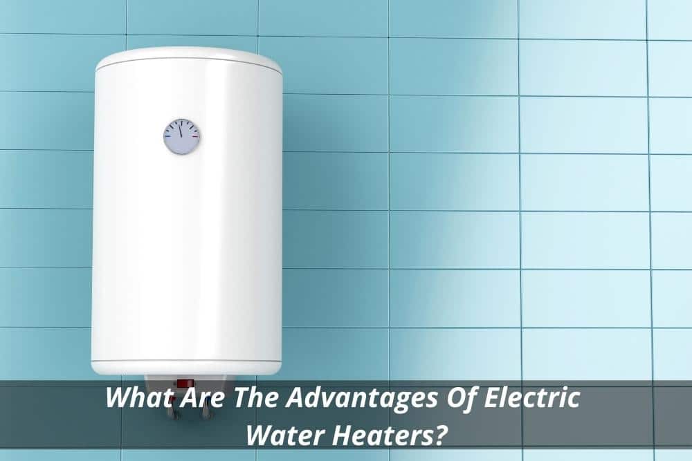 Image presents What Are The Advantages Of Electric Water Heaters