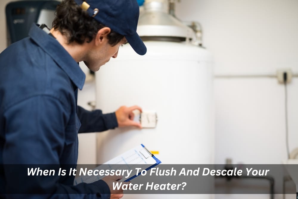 Image presents When Is It Necessary To Flush And Descale Your Water Heater